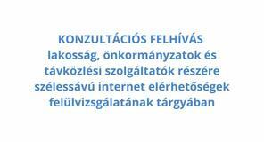 KONZULTÁCIÓS FELHÍVÁS lakosság, önkormányzatok és távközlési szolgáltatók részére szélessávú internet elérhetőségek felülvizsgálatának tárgyában