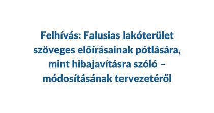 Felhívás: Falusias lakóterület szöveges előírásainak pótlására, mint hibajavításra szóló –  módosításának tervezetéről